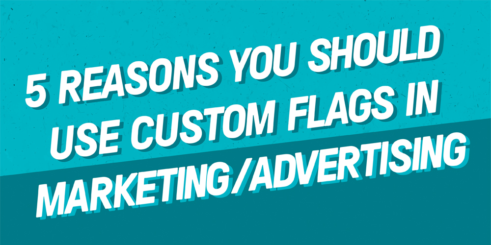 5 reasons you should use custom marketing flags in advertising