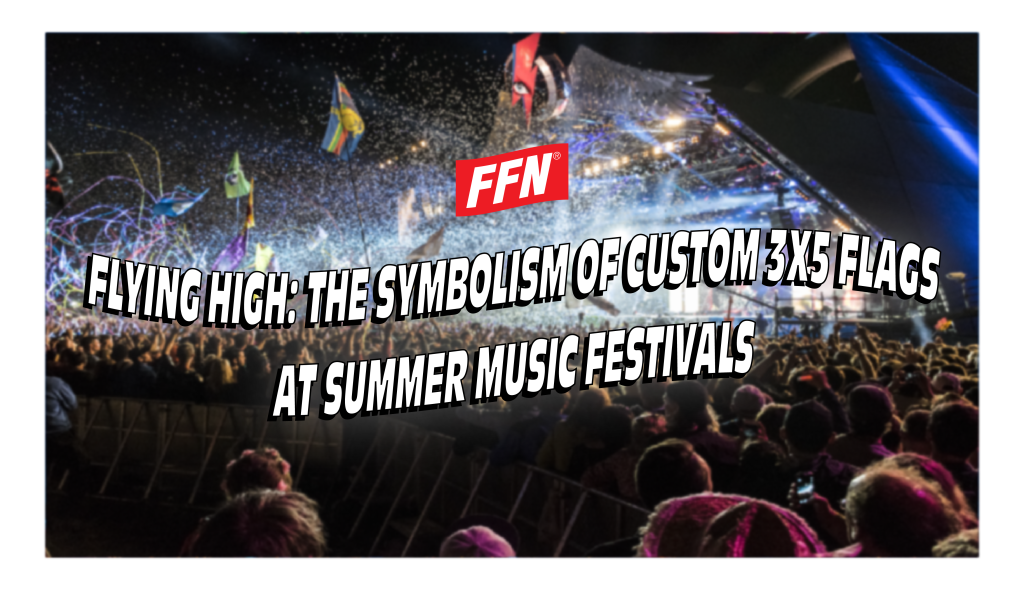 Flying High The Symbolism of Custom 3x5 Flags at Summer Music Festivals