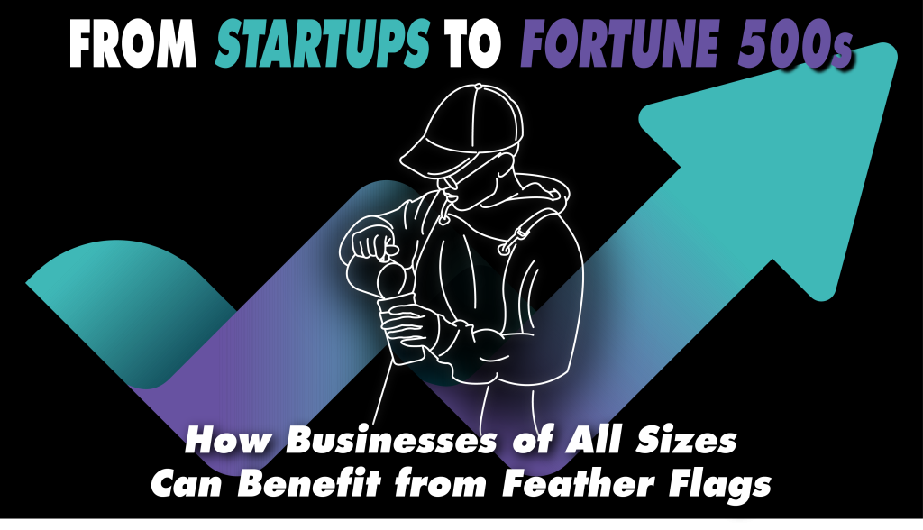 From Startups to Fortune 500s How Businessese of All Sizes Can Benefit from Feather Flags